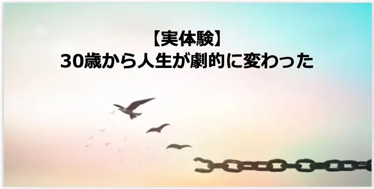 30歳から人生が大きく変わった体験をもとに 人生が劇変する方法を解説