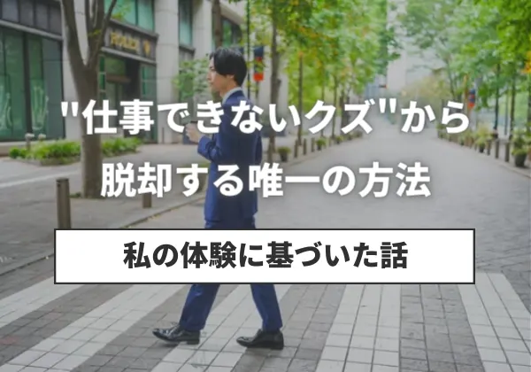 仕事できないクズから脱却する唯一の方法(私の体験に基づいた話)